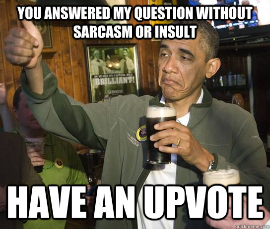 You answered my question without sarcasm or insult Have an upvote  Approving Obama