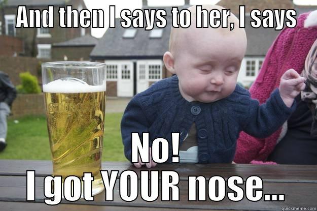 AND THEN I SAYS TO HER, I SAYS NO! I GOT YOUR NOSE... drunk baby