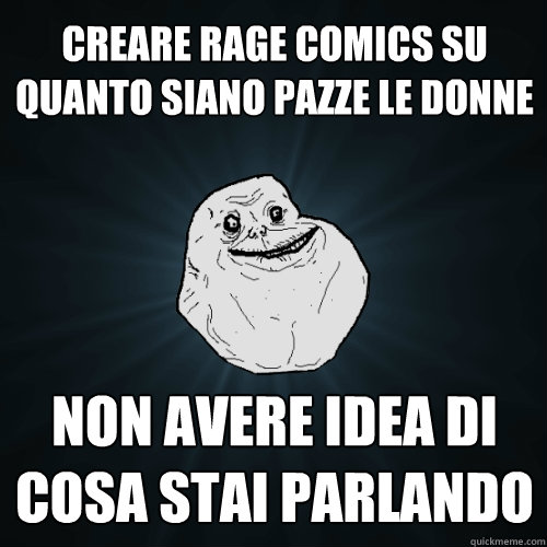 creare rage comics su quanto siano pazze le donne non avere idea di cosa stai parlando  Forever Alone