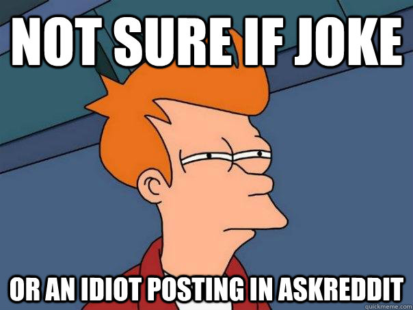 Not sure if joke or an idiot posting in askreddit  Futurama Fry