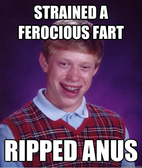 Strained a ferocious fart Ripped Anus
 - Strained a ferocious fart Ripped Anus
  Bad Luck Brian