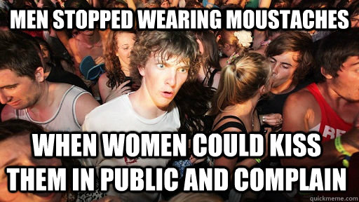 Men stopped wearing moustaches When women could kiss them in public and complain  Sudden Clarity Clarence