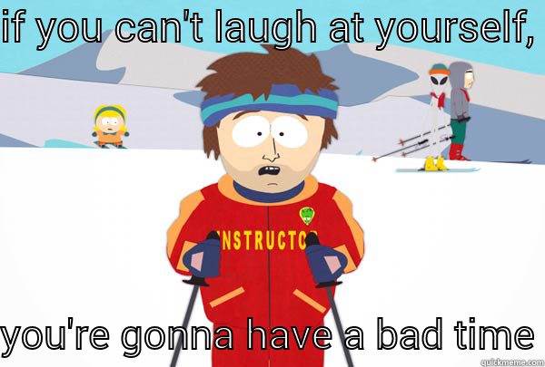 IF YOU CAN'T LAUGH AT YOURSELF, YOU'RE GONNA HAVE A BAD TIME Super Cool Ski Instructor