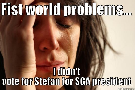 FIST WORLD PROBLEMS...  I DIDN'T VOTE FOR STEFAN FOR SGA PRESIDENT First World Problems