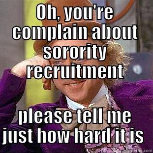 OH, YOU'RE COMPLAIN ABOUT SORORITY RECRUITMENT PLEASE TELL ME JUST HOW HARD IT IS  Condescending Wonka