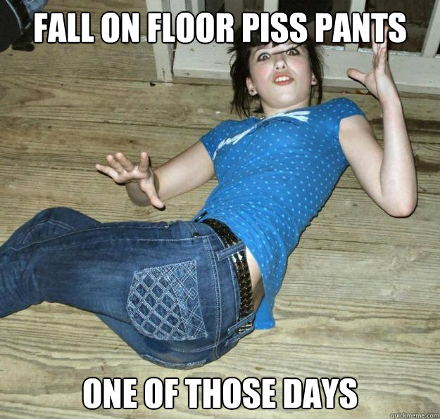 fall on floor piss pants one of those days  Pee Pants Girl