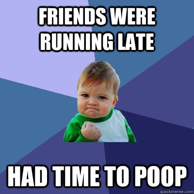 Friends were running late had time to poop  Success Kid