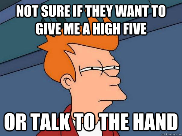not sure if they want to give me a high five or talk to the hand  Futurama Fry
