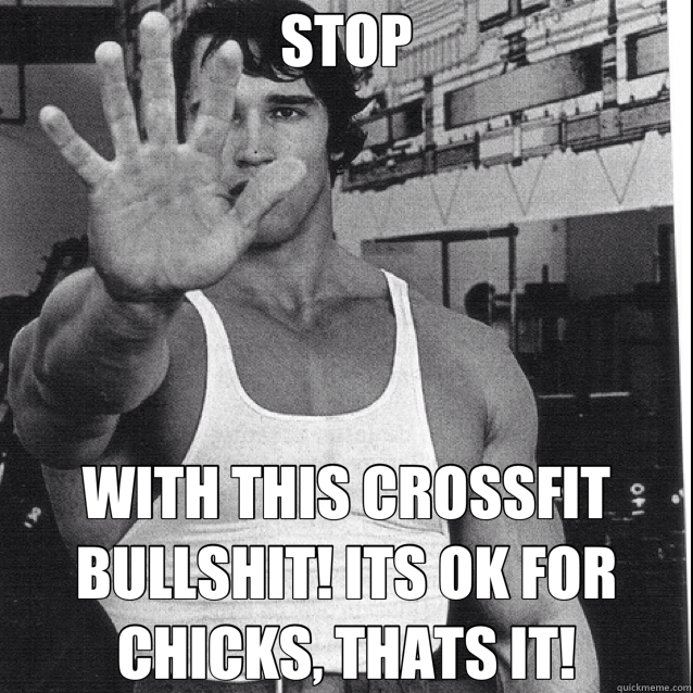STOP WITH THIS CROSSFIT BULLSHIT! ITS OK FOR CHICKS, THATS IT!  