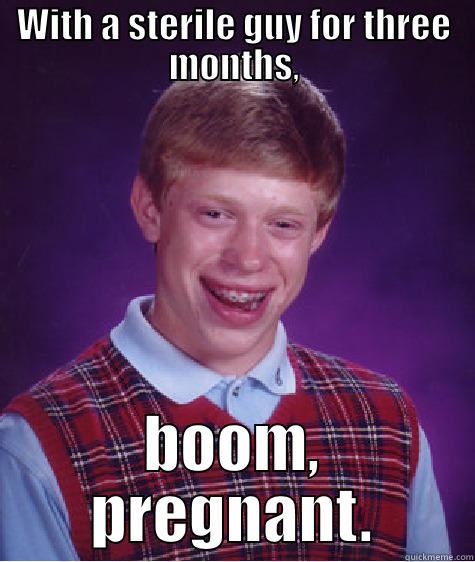 WITH A STERILE GUY FOR THREE MONTHS, BOOM, PREGNANT. Bad Luck Brian