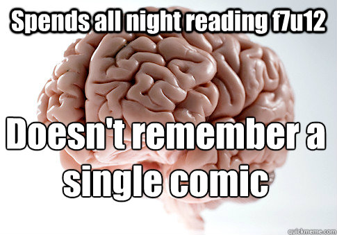 Spends all night reading f7u12  Doesn't remember a single comic  Scumbag Brain