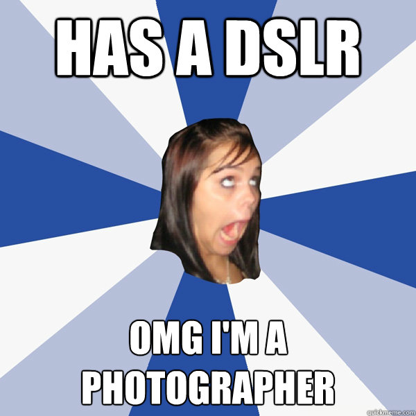 Has a dslr omg I'm a photographer  Annoying Facebook Girl
