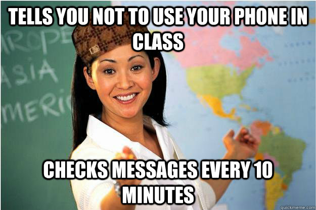 tells you not to use your phone in class checks messages every 10 minutes  Scumbag Teacher