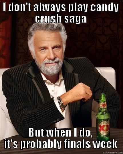 I DON'T ALWAYS PLAY CANDY CRUSH SAGA BUT WHEN I DO, IT'S PROBABLY FINALS WEEK The Most Interesting Man In The World