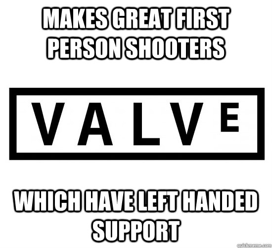Makes great first person shooters which have left handed support - Makes great first person shooters which have left handed support  Good Guy Valve