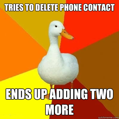 tries to delete phone contact ends up adding two more  Tech Impaired Duck