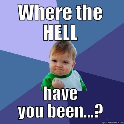 WHERE THE HELL HAVE YOU BEEN...? Success Kid