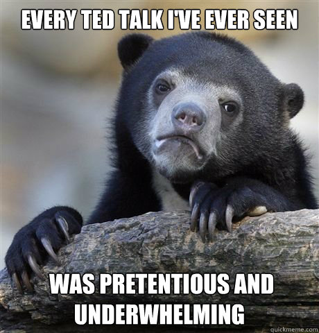 Every TED talk I've ever seen  was pretentious and underwhelming  - Every TED talk I've ever seen  was pretentious and underwhelming   Misc