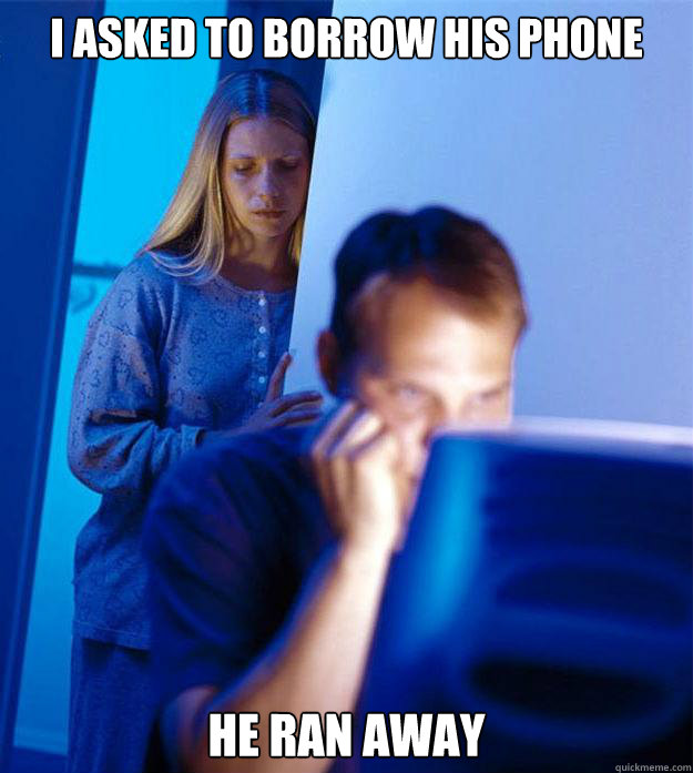 I asked to borrow his phone he ran away - I asked to borrow his phone he ran away  Redditors Wife