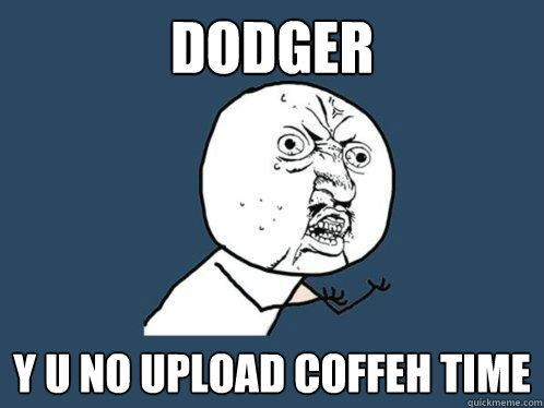 dodger y u no upload coffeh time  Y U No