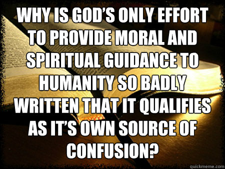 Why is God’s only effort to provide moral and spiritual guidance to humanity so badly written that it qualifies as it’s own source of confusion?  