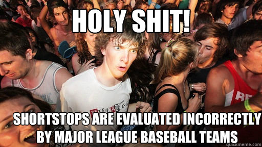 holy shit!  shortstops are evaluated incorrectly by major league baseball teams  Sudden Clarity Clarence