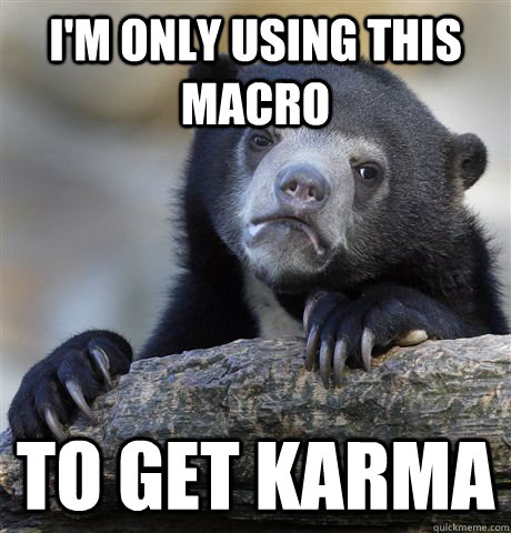 I'm only using this macro to get karma - I'm only using this macro to get karma  confessionbear