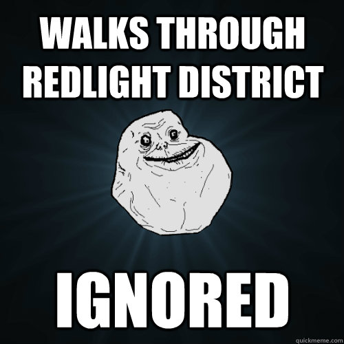 Walks through redlight district ignored  Forever Alone