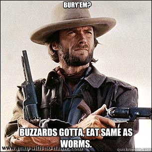 Bury'em? Buzzards gotta, eat same as worms.  