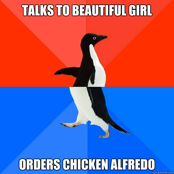 Talks to beautiful girl orders chicken alfredo  Socially Awesome Awkward Penguin