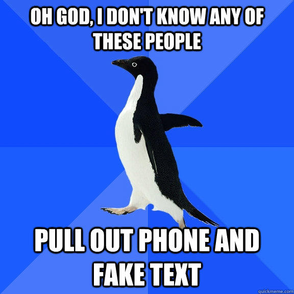 Oh god, I don't know any of these people pull out phone and fake text - Oh god, I don't know any of these people pull out phone and fake text  Socially Awkward Penguin