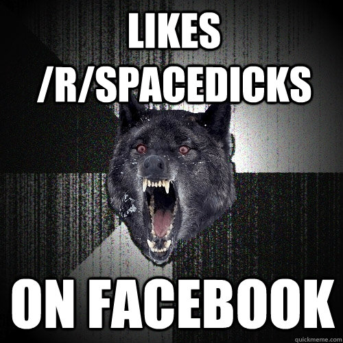 likes /r/spacedicks on facebook  Insanity Wolf
