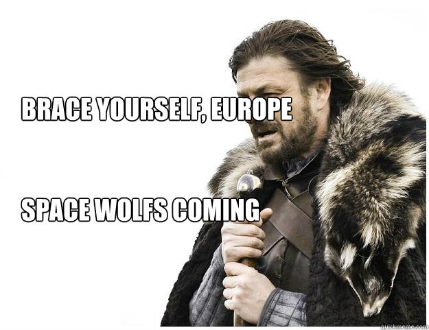 Brace yourself, Europe


space wolfs coming 

  Imminent Ned