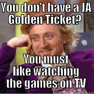 YOU DON'T HAVE A JA GOLDEN TICKET?  YOU MUST LIKE WATCHING THE GAMES ON TV Condescending Wonka