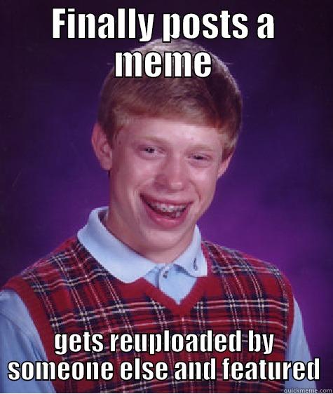 FINALLY POSTS A MEME GETS REUPLOADED BY SOMEONE ELSE AND FEATURED Bad Luck Brian