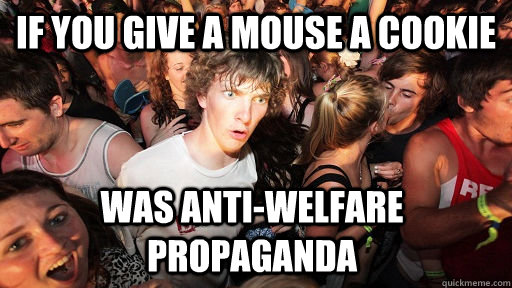 If you give a mouse a cookie Was anti-welfare propaganda   Sudden Clarity Clarence