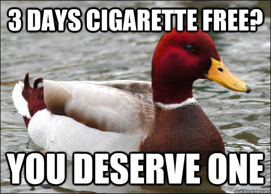 3 days cigarette free? you deserve one  Malicious Advice Mallard