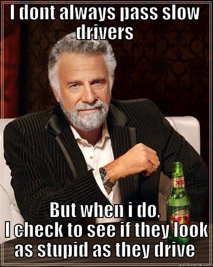 I DONT ALWAYS PASS SLOW DRIVERS BUT WHEN I DO,  I CHECK TO SEE IF THEY LOOK AS STUPID AS THEY DRIVE The Most Interesting Man In The World