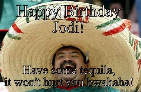 Happy birthday Jodi! - HAPPY BIRTHDAY JODI! HAVE SOME TEQUILA, IT WON'T HURT YOU BWAHAHA! Merry mexican