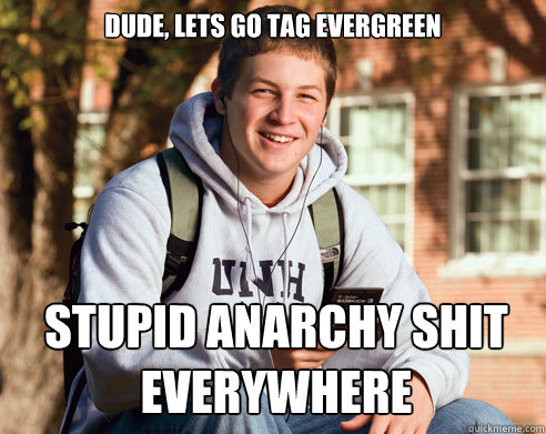 Dude, lets go tag Evergreen Stupid Anarchy shit everywhere - Dude, lets go tag Evergreen Stupid Anarchy shit everywhere  College Freshman