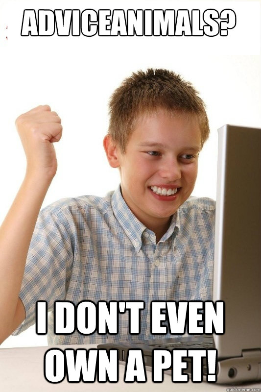AdviceAnimals? I don't even own a pet!  1st Day Internet Kid