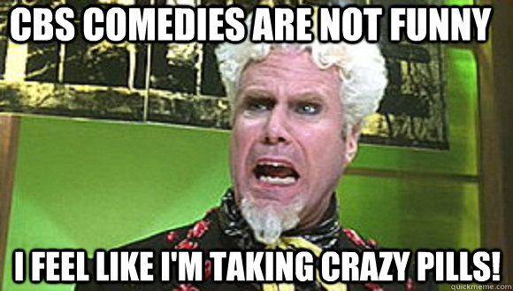cbs comedies are not funny I feel like I'm taking crazy pills!  