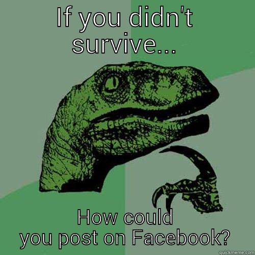 IF YOU DIDN'T SURVIVE... HOW COULD YOU POST ON FACEBOOK? Philosoraptor