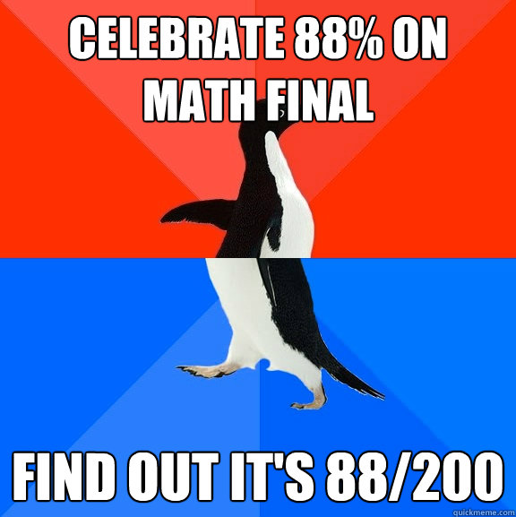 Celebrate 88% on math final find out it's 88/200  Socially Awesome Awkward Penguin