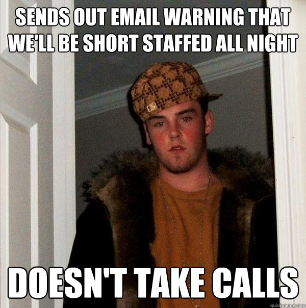 Sends out email warning that we'll be short staffed all night Doesn't take calls - Sends out email warning that we'll be short staffed all night Doesn't take calls  Scumbag Steve