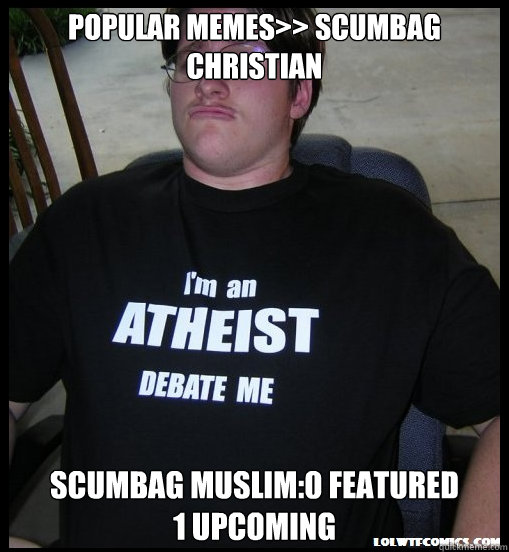 Popular Memes>> Scumbag Christian Scumbag Muslim:0 featured 
1 upcoming  Scumbag Atheist