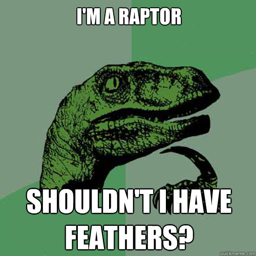 I'm a raptor Shouldn't I have feathers?  Philosoraptor