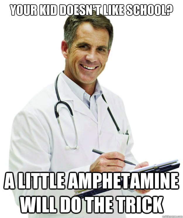 your kid doesn't like school? a little amphetamine will do the trick - your kid doesn't like school? a little amphetamine will do the trick  Turn of the Century Doctor FIXED