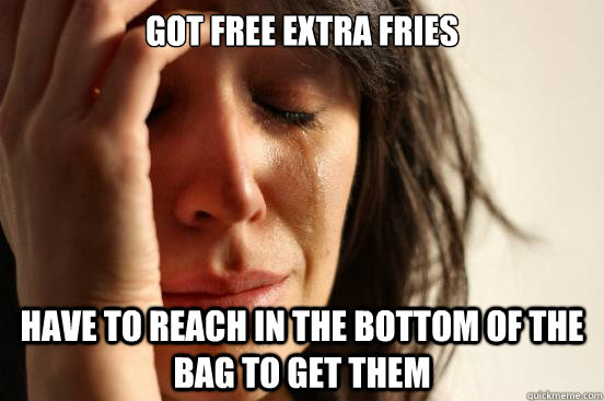 Got free extra fries Have to reach in the bottom of the bag to get them  First World Problems