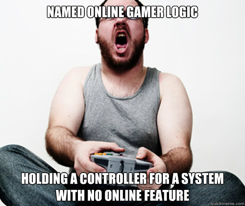 Named Online Gamer Logic Holding a controller for a system with no online feature - Named Online Gamer Logic Holding a controller for a system with no online feature  Online Gamer Logic